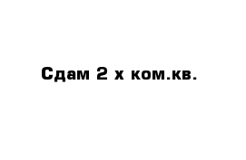 Сдам 2-х ком.кв.